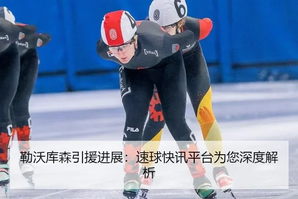 勒沃库森引援进展：速球快讯平台为您深度解析